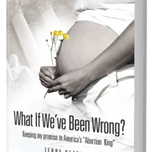 What If We’ve Been Wrong? Keeping My Promise to America’s Abortion King by Terry Beatley